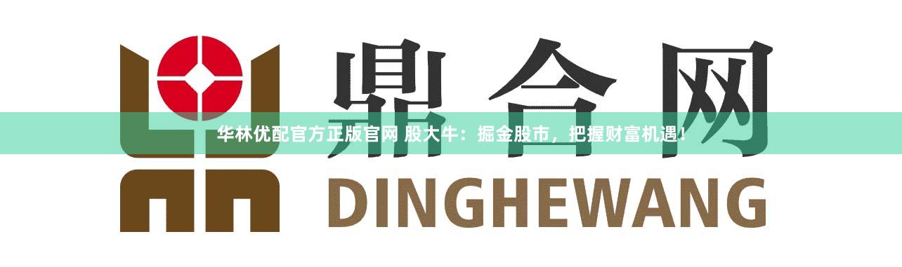 华林优配官方正版官网 股大牛：掘金股市，把握财富机遇！