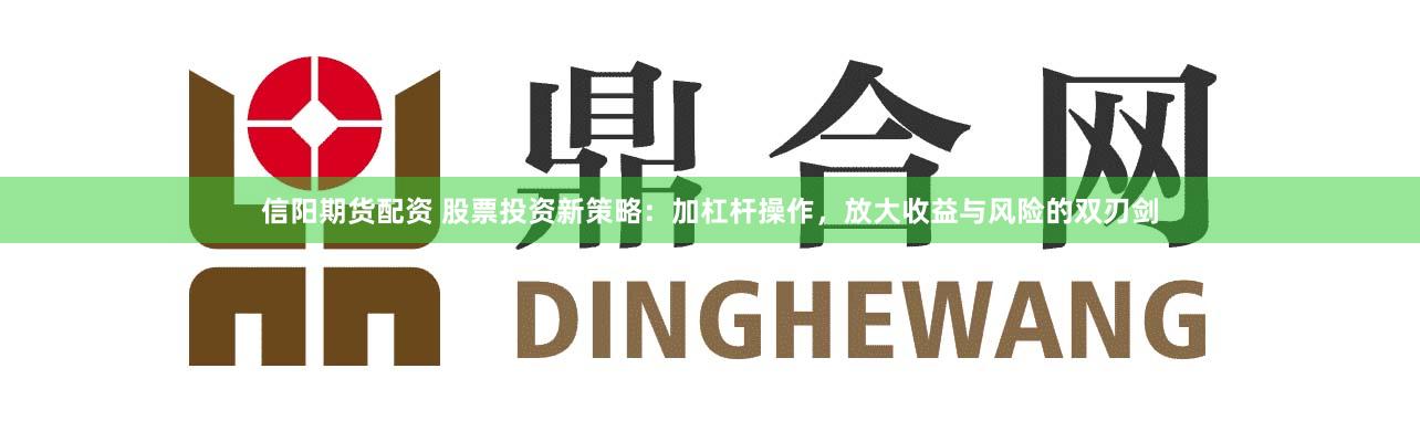 信阳期货配资 股票投资新策略：加杠杆操作，放大收益与风险的双刃剑