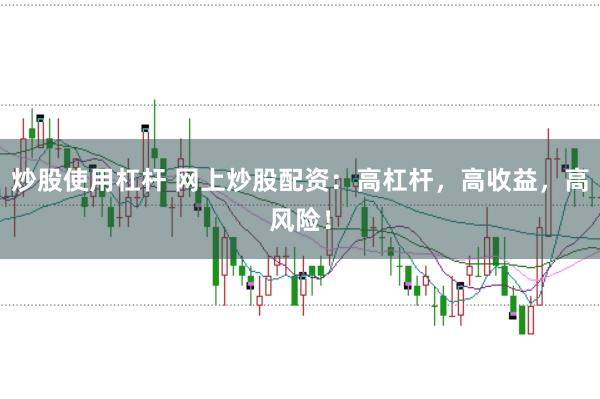 炒股使用杠杆 网上炒股配资：高杠杆，高收益，高风险！