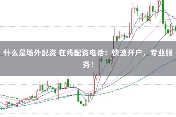 什么是场外配资 在线配资电话：快速开户，专业服务！