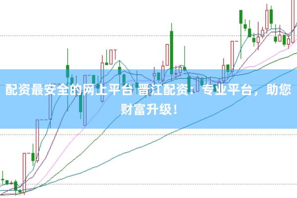 配资最安全的网上平台 晋江配资：专业平台，助您财富升级！
