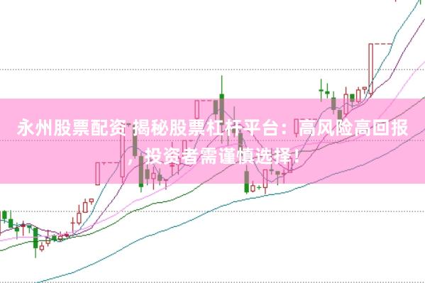 永州股票配资 揭秘股票杠杆平台：高风险高回报，投资者需谨慎选择！