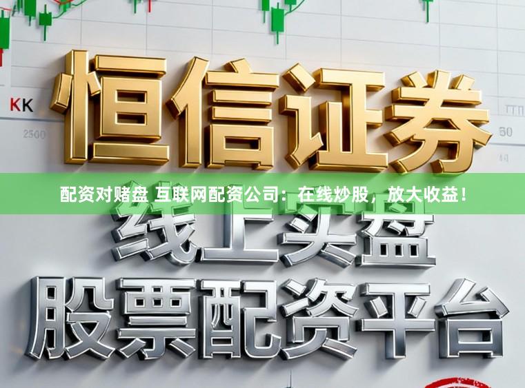 配资对赌盘 互联网配资公司：在线炒股，放大收益！