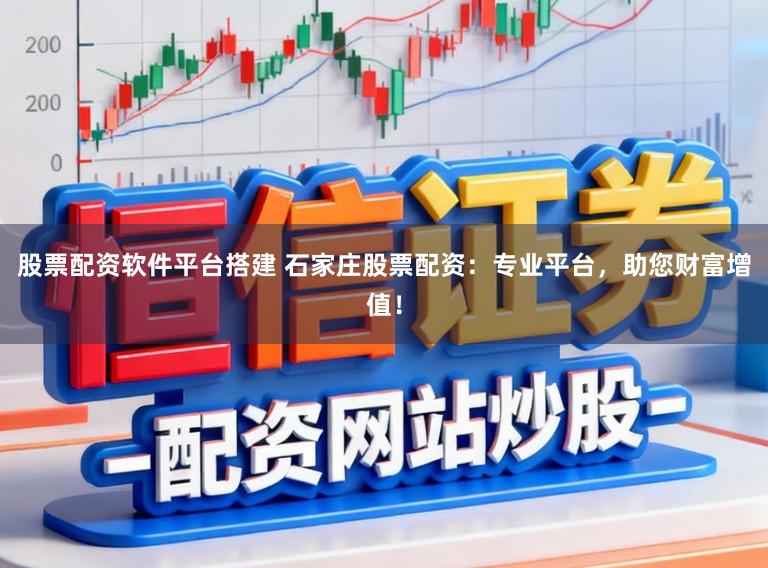 股票配资软件平台搭建 石家庄股票配资：专业平台，助您财富增值！