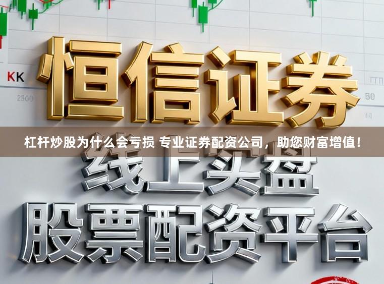 杠杆炒股为什么会亏损 专业证券配资公司,助您财富增值!